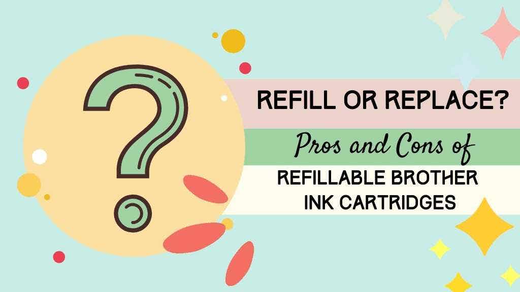 Refill or Replace? Pros and Cons of Refillable Brother Ink Cartridges