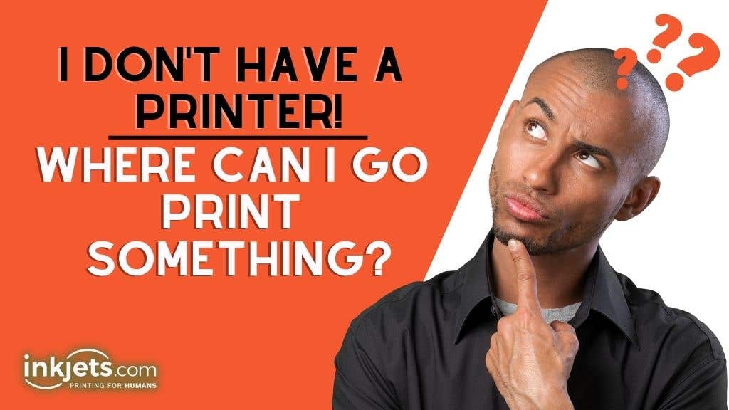 I Don't Have A Printer! Where Can I Go Print Something?
